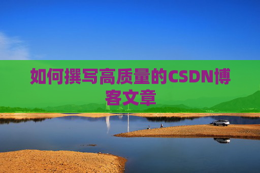 如何撰写高质量的CSDN博客文章